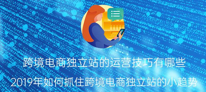 跨境电商独立站的运营技巧有哪些 2019年如何抓住跨境电商独立站的小趋势？